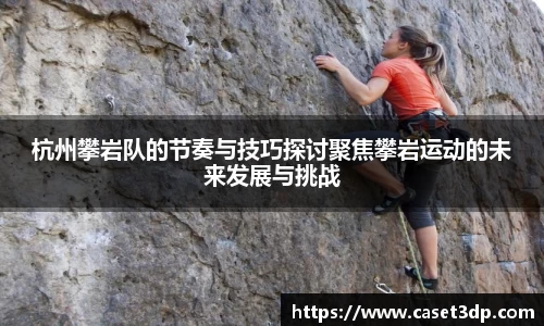 杭州攀岩队的节奏与技巧探讨聚焦攀岩运动的未来发展与挑战