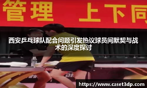 西安乒乓球队配合问题引发热议球员间默契与战术的深度探讨