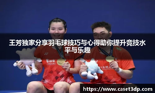 王芳独家分享羽毛球技巧与心得助你提升竞技水平与乐趣