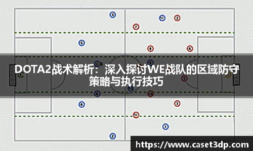 DOTA2战术解析：深入探讨WE战队的区域防守策略与执行技巧