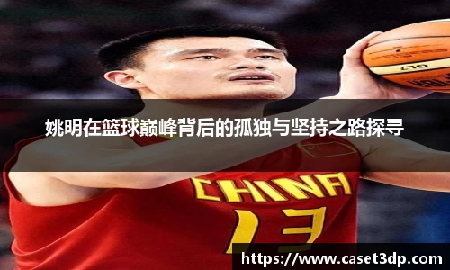 姚明在篮球巅峰背后的孤独与坚持之路探寻