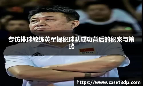 专访排球教练黄军揭秘球队成功背后的秘密与策略