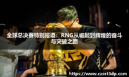 全球总决赛特别报道：RNG从崛起到辉煌的奋斗与突破之路