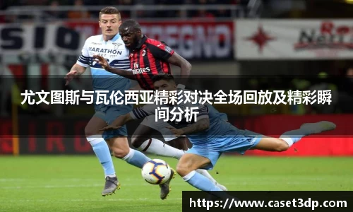 尤文图斯与瓦伦西亚精彩对决全场回放及精彩瞬间分析