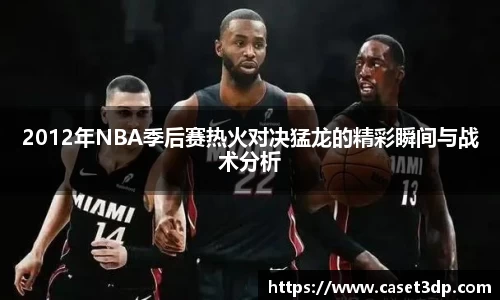 2012年NBA季后赛热火对决猛龙的精彩瞬间与战术分析