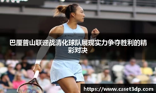 巴厘普山联迎战清化球队展现实力争夺胜利的精彩对决