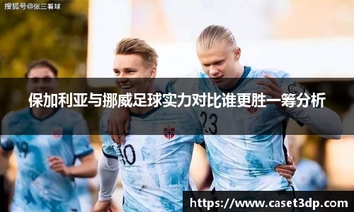 保加利亚与挪威足球实力对比谁更胜一筹分析