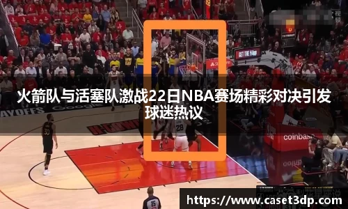 火箭队与活塞队激战22日NBA赛场精彩对决引发球迷热议