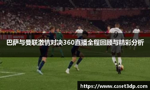 巴萨与曼联激情对决360直播全程回顾与精彩分析