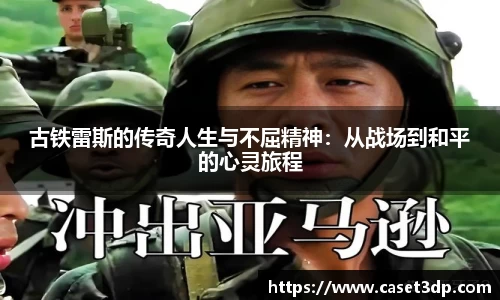 古铁雷斯的传奇人生与不屈精神：从战场到和平的心灵旅程